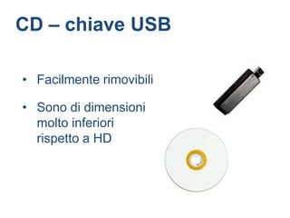 CD – chiave USB

• Facilmente rimovibili

• Sono di dimensioni
  molto inferiori
  rispetto a HD
 
