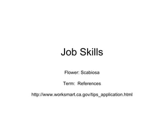 Job Skills Flower: Scabiosa Term:  References http://www.worksmart.ca.gov/tips_application.html 