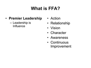 What is FFA? Premier Leadership Leadership is Influence Action Relationship Vision Character Awareness Continuous Improvement 