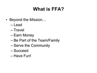 What is FFA? Beyond the Mission… Lead Travel Earn Money Be Part of the Team/Family Serve the Community Succeed Have Fun! 