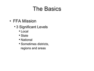 The Basics FFA Mission 3 Significant Levels Local State National Sometimes districts,  regions and areas 