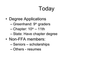 Today Degree Applications Greenhand: 9 th  graders Chapter: 10 th  – 11th State: Have chapter degree Non-FFA members: Seniors – scholarships Others - resumes 
