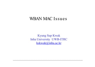 WBAN MAC Issues
Kyung Sup Kwak
Inha University UWB-ITRC
kskwak@inha.ac.kr
 