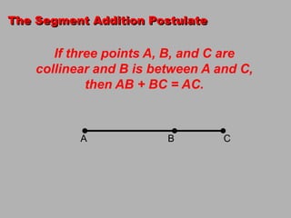 The Segment Addition PostulateIf three points A, B, and C are collinear and B is between A and C, then AB + BC = AC.ABC