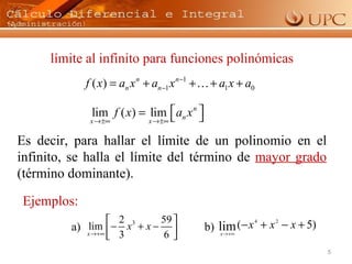 límite al infinito para funciones polinómicas Es decir, para hallar el límite de un polinomio en el infinito, se halla el límite del término de  mayor grado   (término dominante). Ejemplos:  a)  b)  