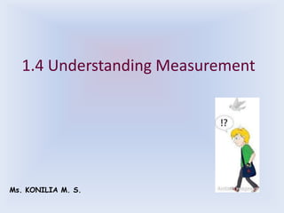 1.4 Understanding Measurement




Ms. KONILIA M. S.
 