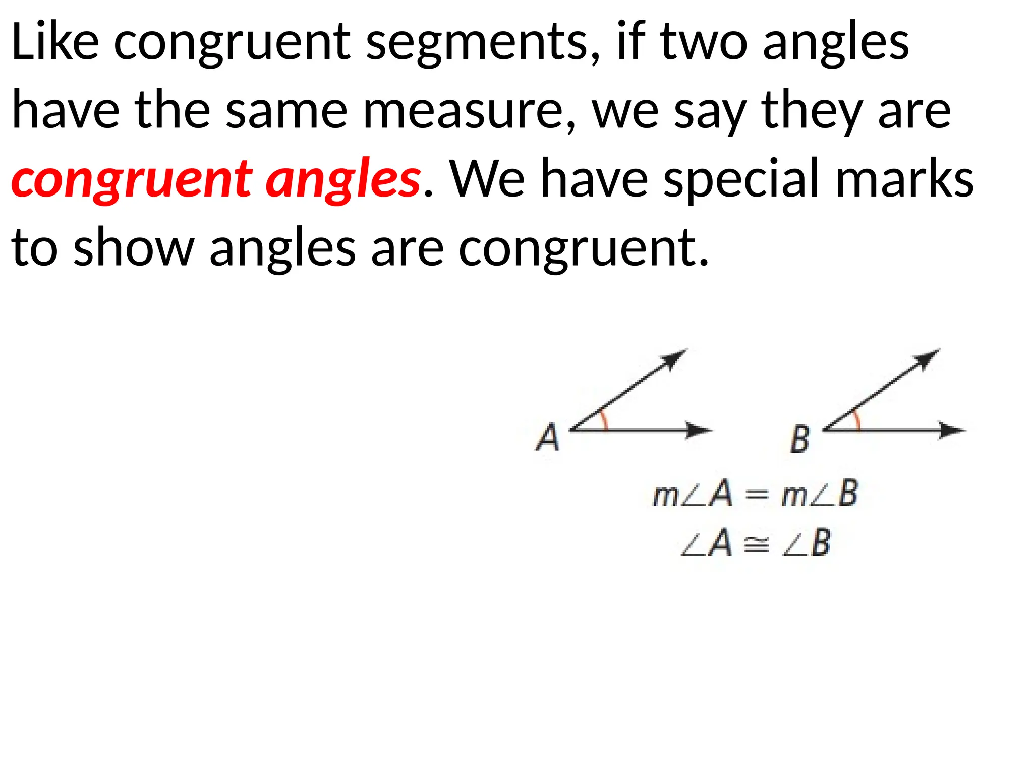 Like congruent segments, if two angles
have the same measure, we say they are
congruent angles. We have special marks
to show angles are congruent.
 