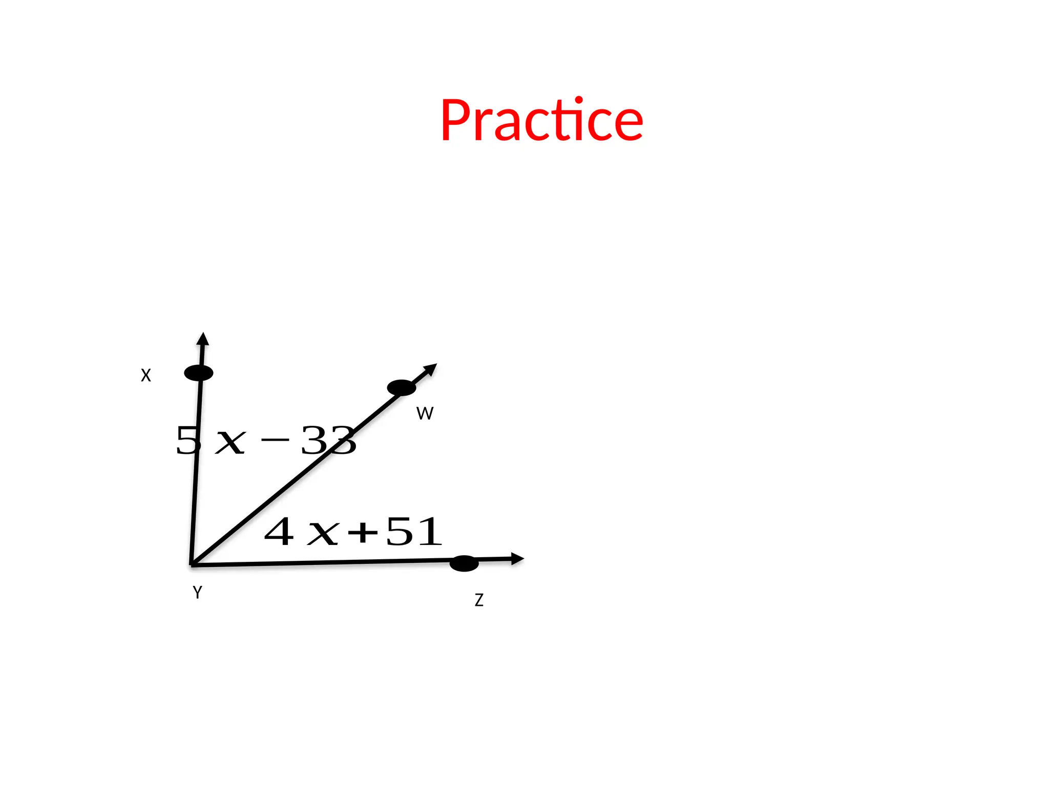 5 𝑥 −33
4 𝑥+51
Y Z
W
X
Practice
 