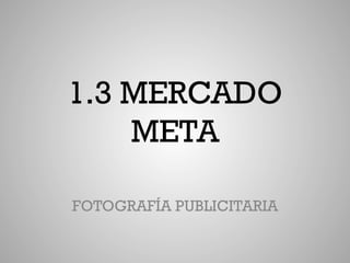 1.3 MERCADO
    META

FOTOGRAFÍA PUBLICITARIA
 