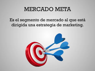 MERCADO META
Es el segmento de mercado al que está
 dirigida una estrategia de marketing.
 