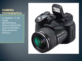 CAMERA FOTOGRAFICA A CAMERA É DE SUMA IMPORTANCIA PARA O REGISTRO DAS ATIVIDADES REALIZADA NA ESCOLA