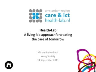 Health-Lab A living lab approachforcreating the care of tomorrow Miriam Reitenbach Waag Society 14 September 2011 