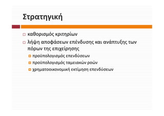 Στρατηγική
 καθορισμός κριτηρίων 
 λήψη αποφάσεων επένδυσης και ανάπτυξης των 
 πόρων της επιχείρησης
  προϋπολογισμός επενδύσεων 
   ρ       γ μ
  προϋπολογισμός ταμειακών ροών
  χρημ
  χρηματοοικονομική εκτίμηση επενδύσεων
               μ ή      μη η
 