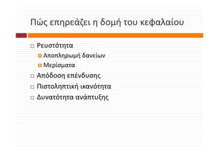 Πώς επηρεάζει η δομή του κεφαλαίου
Πώς επηρεάζει η δομή του κεφαλαίου

 Ρευστότητα
  Αποπληρωμή δανείων
  Μερίσματα
 Απόδοση επένδυσης
 Απόδοση επένδυσης
 Πιστοληπτική ικανότητα
 Δυνατότητα ανάπτυξης
      ό        ά ξ
 
