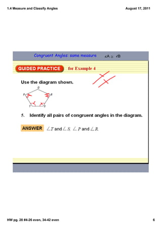 1.4 Measure and Classify Angles                             August 17, 2011




                Congruent Angles: same measure   A ≅    B




HW pg. 28 #4­26 even, 34­42 even                                              6
 