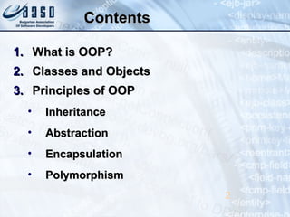 ContentsContents
1.1. What is OOP?What is OOP?
2.2. Classes and ObjectsClasses and Objects
3.3. Principles of OOPPrinciples of OOP
• InheritanceInheritance
• AbstractionAbstraction
• EncapsulationEncapsulation
• PolymorphismPolymorphism
2
 
