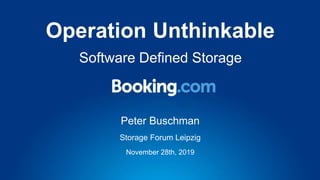 Peter Buschman
Operation Unthinkable
November 28th, 2019
Storage Forum Leipzig
Software Defined Storage
 