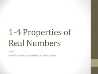 1-4 Properties of
Real Numbers
I CAN:
Identify and use properties of real numbers
 