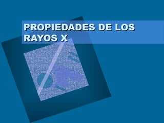 PROPIEDADES DE LOSPROPIEDADES DE LOS
RAYOS XRAYOS X
 