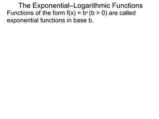 The Exponential–Logarithmic Functions Functions of the form f(x) = b x  (b > 0) are called exponential functions in base b.  