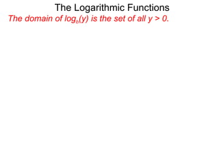 The domain of log b (y) is the set of all y > 0.  The Logarithmic Functions 