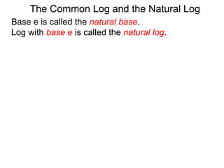 Base e is called the  natural base .  Log with  base e  is called the  natural log . The Common Log and the Natural Log 