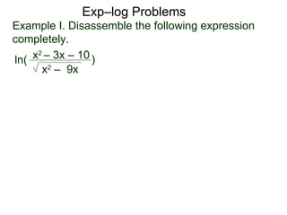 Exp–log Problems ln( Example I. Disassemble the following expression completely. x 2  – 3x – 10 x 2  –  9x ) 