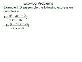 Exp–log Problems ln( Example I. Disassemble the following expression completely. x 2  – 3x – 10 x 2  –  9x ) ln[ (x   – 5)(x + 2) x(x – 9) ] = 
