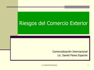 Riesgos del Comercio Exterior Comercialización Internacional Lic. Daniel Flores Espeche Lic. Daniel Flores Espeche 
