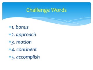 Challenge Words

1. bonus
2. approach
3. motion
4. continent
5. accomplish
 