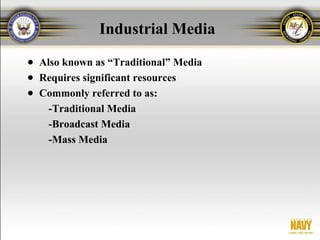 Industrial Media
● Also known as “Traditional” Media
● Requires significant resources
● Commonly referred to as:
    -Traditional Media
    -Broadcast Media
    -Mass Media
 