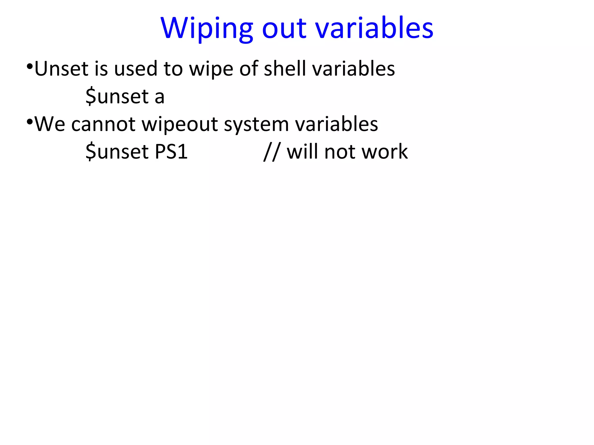 Wiping out variables
•Unset is used to wipe of shell variables
      $unset a
•We cannot wipeout system variables
      $unset PS1          // will not work
 