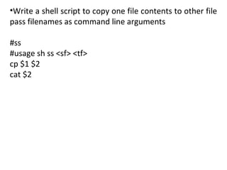 •Write a shell script to copy one file contents to other file
pass filenames as command line arguments

#ss
#usage sh ss <sf> <tf>
cp $1 $2
cat $2
 