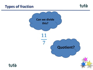 Types of fraction
11
7
Quotient?
Can we divide
this?
 