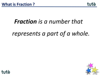 What is Fraction ?
Fraction is a number that
represents a part of a whole.
 