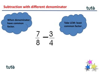 Subtraction with different denominator
When denominator
have common
factor.
Take LCM: least
common factor
 
