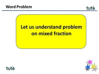 Word Problem
Let us understand problem
on mixed fraction
 