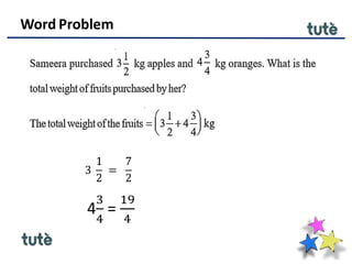 Word Problem
3
1
2
=
7
2
4
3
4
=
19
4
 
