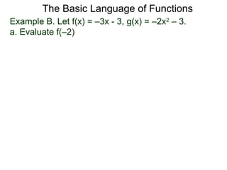 The Basic Language of Functions
Example B. Let f(x) = –3x - 3, g(x) = –2x2
– 3.
a. Evaluate f(–2)
 