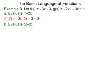 The Basic Language of Functions
Example B. Let f(x) = –3x - 3, g(x) = –2x2
– 3x + 1.
a. Evaluate f(–2).
f(–2) = –3(–2) – 3 = 3
b. Evaluate g(–2).
 