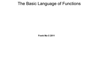 The Basic Language of Functions
Frank Ma © 2011
 