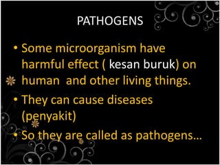 PATHOGENSSome microorganism have harmful effect ( kesanburuk) on human  and other living things.They can cause diseases (penyakit)So they are called as pathogens…