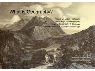 What is Geography?
© Mark M. Miller, Professor
World Regional Geography
Dept. of Geography & Geology
The University of Southern Mississippi
Lilliana Ramos Collado. 2012.
Bodegón con Teclado. February 12:
https://bodegonconteclado.files.wor
dpress.com/2012/01/1-humboldt-los-
andes.jpg
 