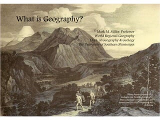 What is Geography?
© Mark M. Miller, Professor
World Regional Geography
Dept. of Geography & Geology
The University of Southern Mississippi
Lilliana Ramos Collado. 2012.
Bodegón con Teclado. February 12:
https://bodegonconteclado.files.wor
dpress.com/2012/01/1-humboldt-los-
andes.jpg
 