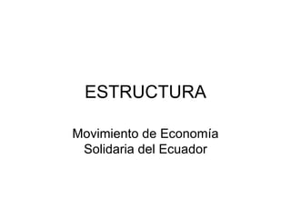 ESTRUCTURA Movimiento de Econom ía Solidaria del Ecuador 