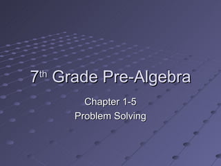 7 th  Grade Pre-Algebra Chapter 1-5 Problem Solving 