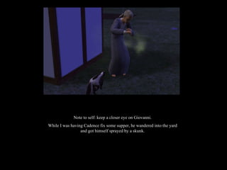 Note to self: keep a closer eye on Giovanni. While I was having Cadence fix some supper, he wandered into the yard and got himself sprayed by a skunk. 