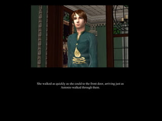 She walked as quickly as she could to the front door, arriving just as Antonio walked through them. 