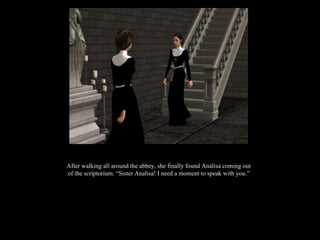 After walking all around the abbey, she finally found Analisa coming out of the scriptorium. “Sister Analisa! I need a moment to speak with you.” 