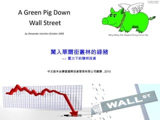 A Green Pig Down  Wall Street by Alexander Ineichen October 2009   中文版本由傳富國際投資管理有限公司翻譯 , 2010 闖入華爾街叢林的綠豬 -- 壓力下的聰明投資 